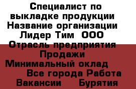 Специалист по выкладке продукции › Название организации ­ Лидер Тим, ООО › Отрасль предприятия ­ Продажи › Минимальный оклад ­ 10 000 - Все города Работа » Вакансии   . Бурятия респ.